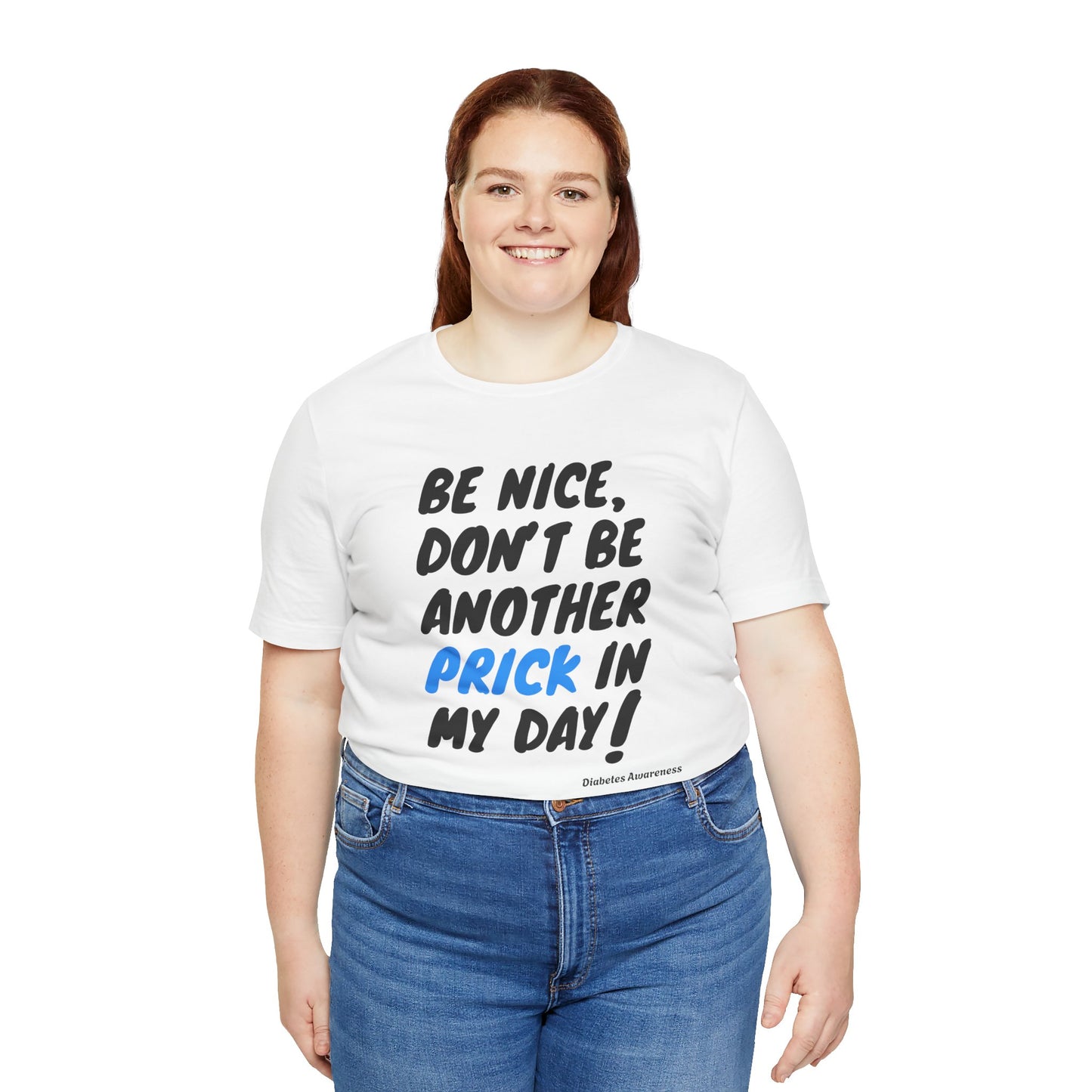 The Diabuddies Store Be Nice, Don't be Another Prick in my Day! - Unisex Tee Be Nice, Don't be Another Prick in my Day! - Unisex Tee: Good Vibes Only (Please!) Let's be honest, managing diabetes involves enough pokes and prods without adding unnecessary n
