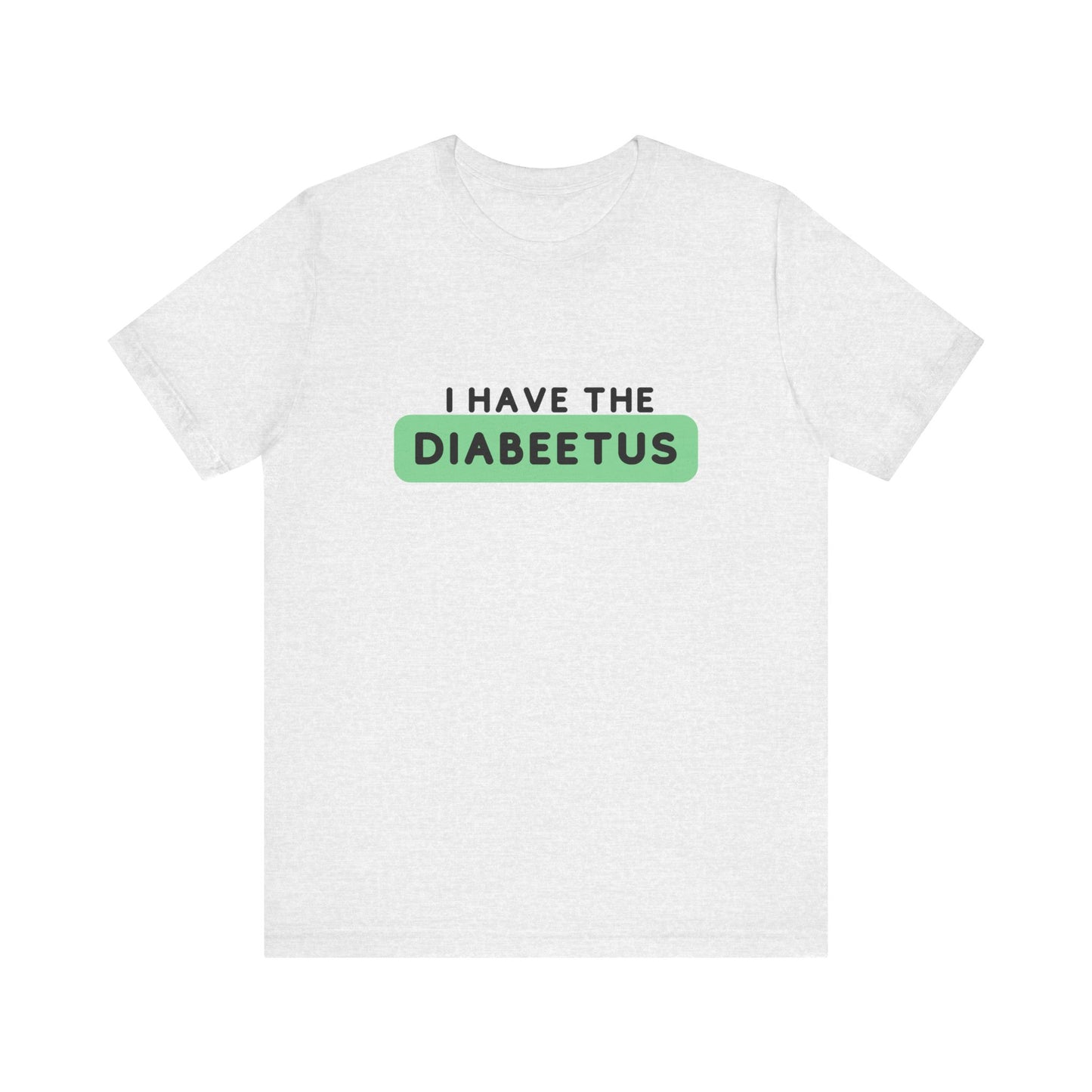 The Diabuddies Store I have the Diabeetus - Unisex Tee I have the Diabeetus - Unisex Tee: Because some things are too good not to say out loud. Get ready to turn heads and get some laughs with our "I have the diabeetus" t-shirt. T-Shirt Awareness clothing