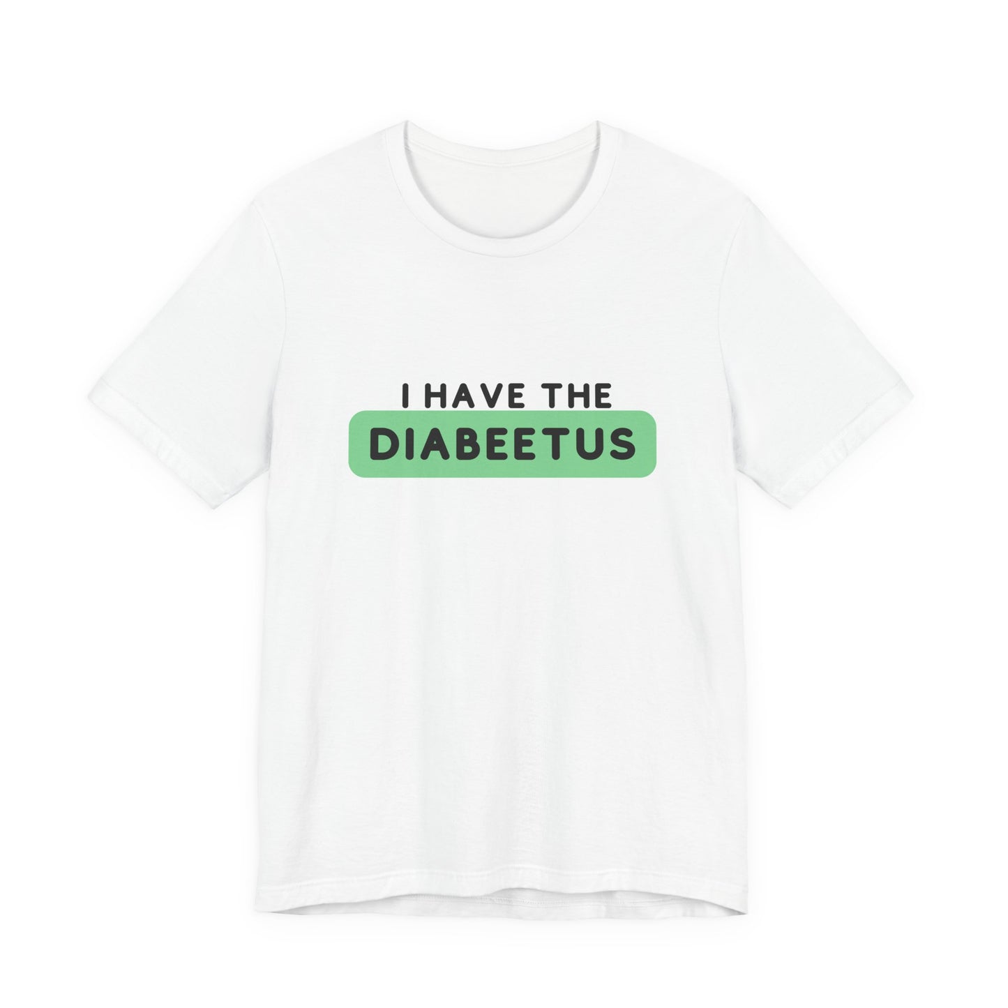 The Diabuddies Store I have the Diabeetus - Unisex Tee I have the Diabeetus - Unisex Tee: Because some things are too good not to say out loud. Get ready to turn heads and get some laughs with our "I have the diabeetus" t-shirt. T-Shirt Awareness clothing