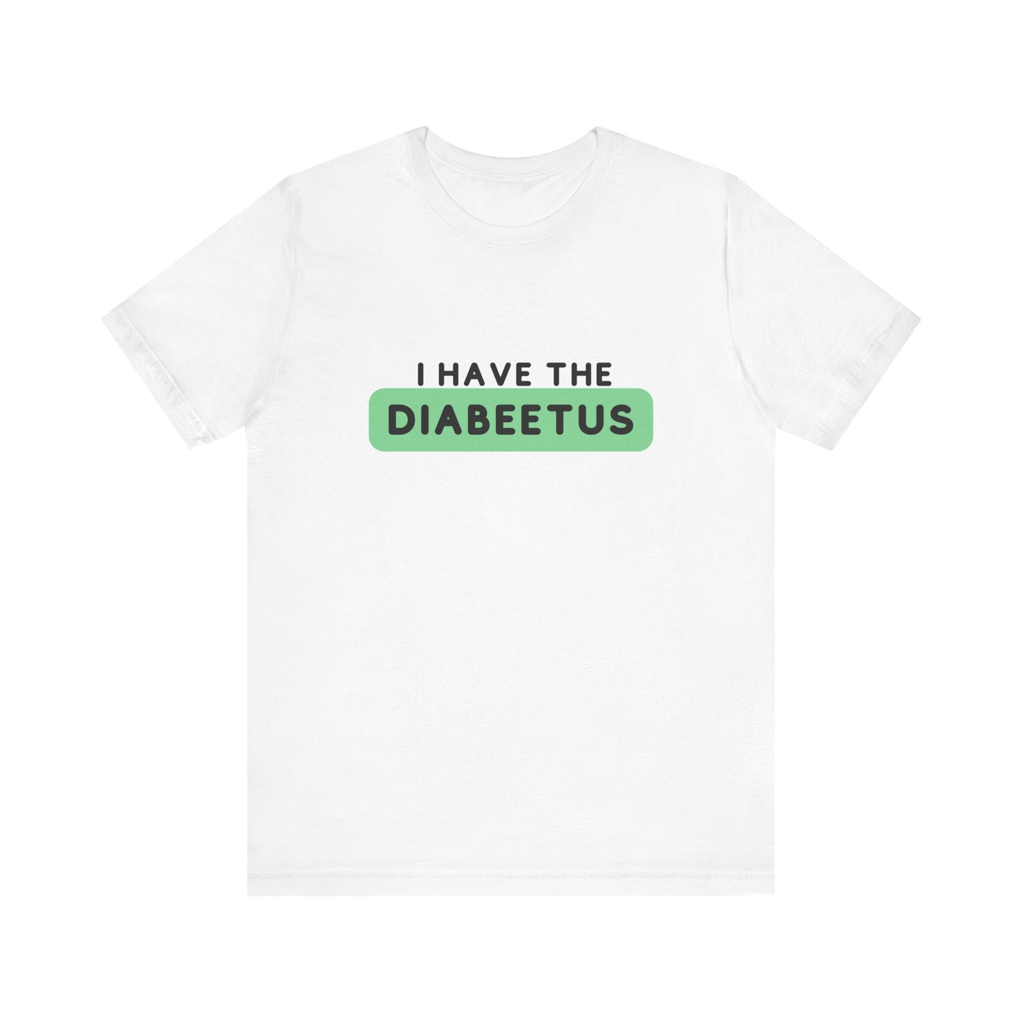 The Diabuddies Store I have the Diabeetus - Unisex Tee I have the Diabeetus - Unisex Tee: Because some things are too good not to say out loud. Get ready to turn heads and get some laughs with our "I have the diabeetus" t-shirt. T-Shirt Awareness clothing