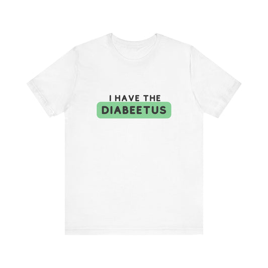 The Diabuddies Store I have the Diabeetus - Unisex Tee I have the Diabeetus - Unisex Tee: Because some things are too good not to say out loud. Get ready to turn heads and get some laughs with our "I have the diabeetus" t-shirt. T-Shirt Awareness clothing