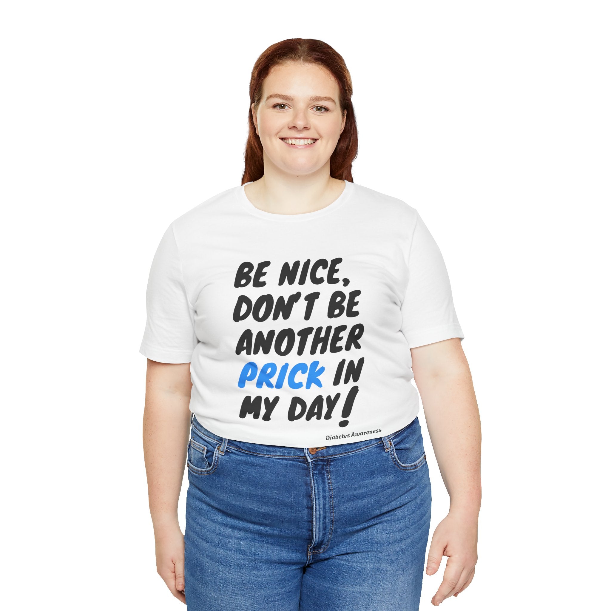 The Diabuddies Store Be Nice, Don't be Another Prick in my Day! - Unisex Tee Be Nice, Don't be Another Prick in my Day! - Unisex Tee: Good Vibes Only (Please!) Let's be honest, managing diabetes involves enough pokes and prods without adding unnecessary n