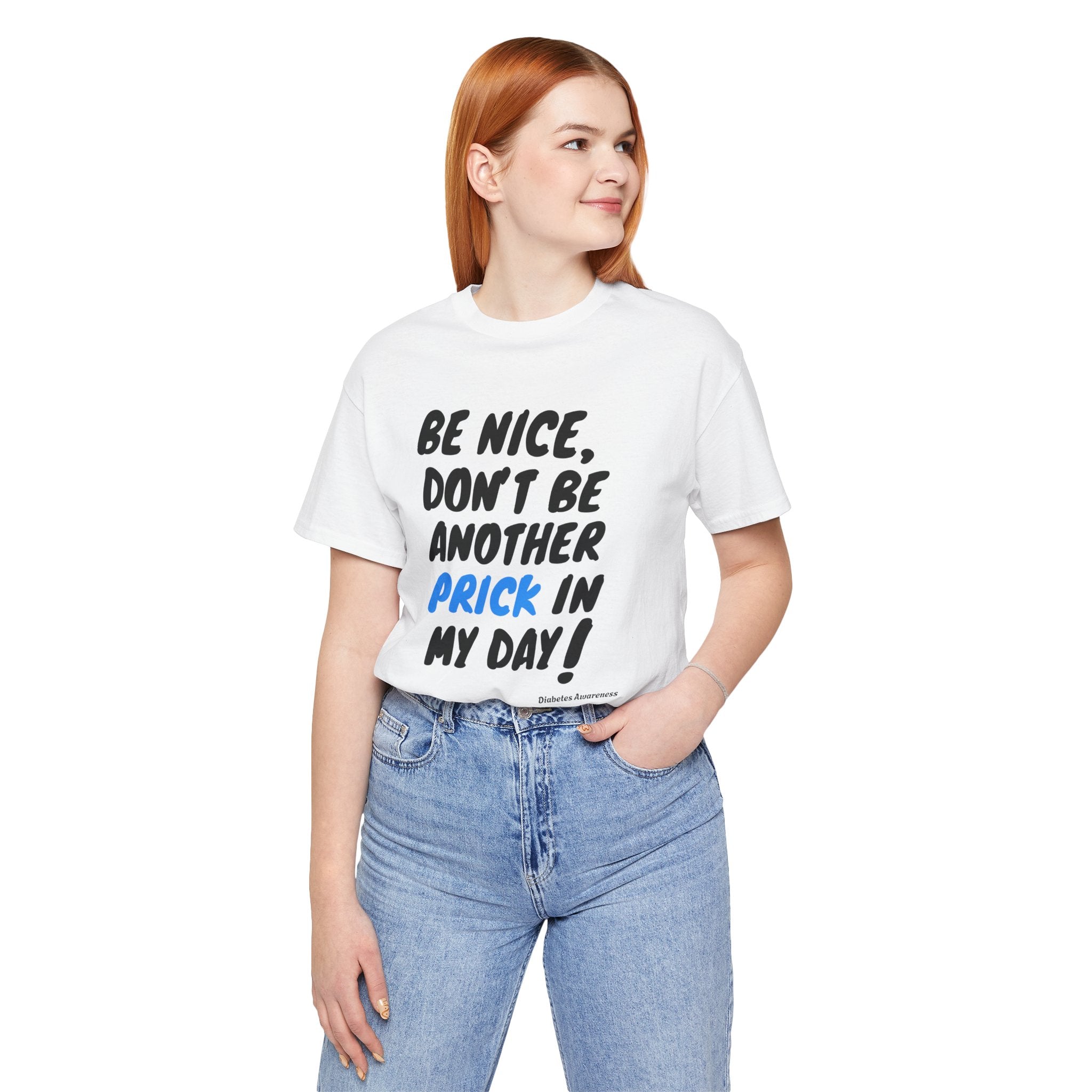 The Diabuddies Store Be Nice, Don't be Another Prick in my Day! - Unisex Tee Be Nice, Don't be Another Prick in my Day! - Unisex Tee: Good Vibes Only (Please!) Let's be honest, managing diabetes involves enough pokes and prods without adding unnecessary n