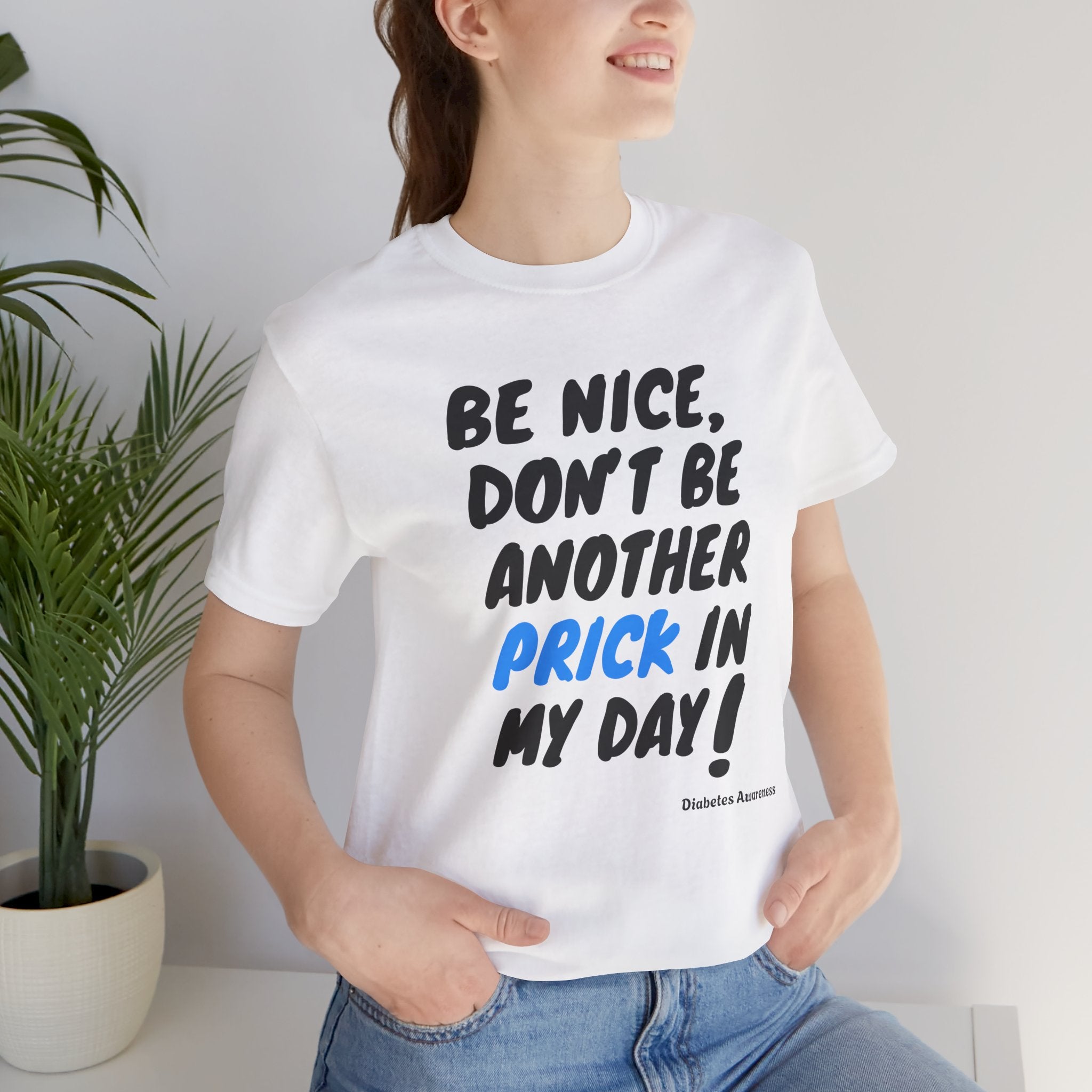 The Diabuddies Store Be Nice, Don't be Another Prick in my Day! - Unisex Tee Be Nice, Don't be Another Prick in my Day! - Unisex Tee: Good Vibes Only (Please!) Let's be honest, managing diabetes involves enough pokes and prods without adding unnecessary n