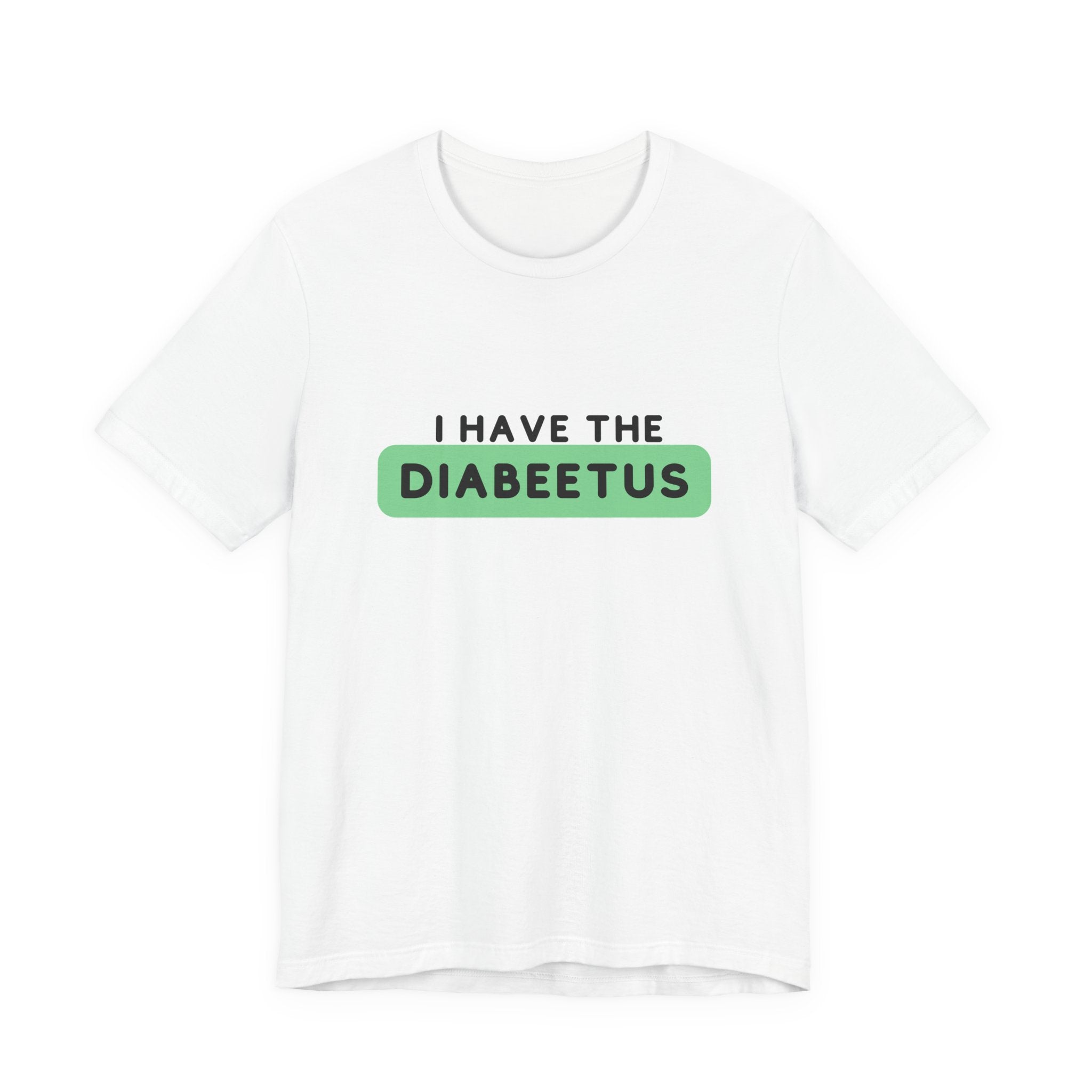 The Diabuddies Store I have the Diabeetus - Unisex Tee I have the Diabeetus - Unisex Tee: Because some things are too good not to say out loud. Get ready to turn heads and get some laughs with our "I have the diabeetus" t-shirt. T-Shirt Awareness clothing