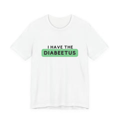 The Diabuddies Store I have the Diabeetus - Unisex Tee I have the Diabeetus - Unisex Tee: Because some things are too good not to say out loud. Get ready to turn heads and get some laughs with our "I have the diabeetus" t-shirt. T-Shirt Awareness clothing