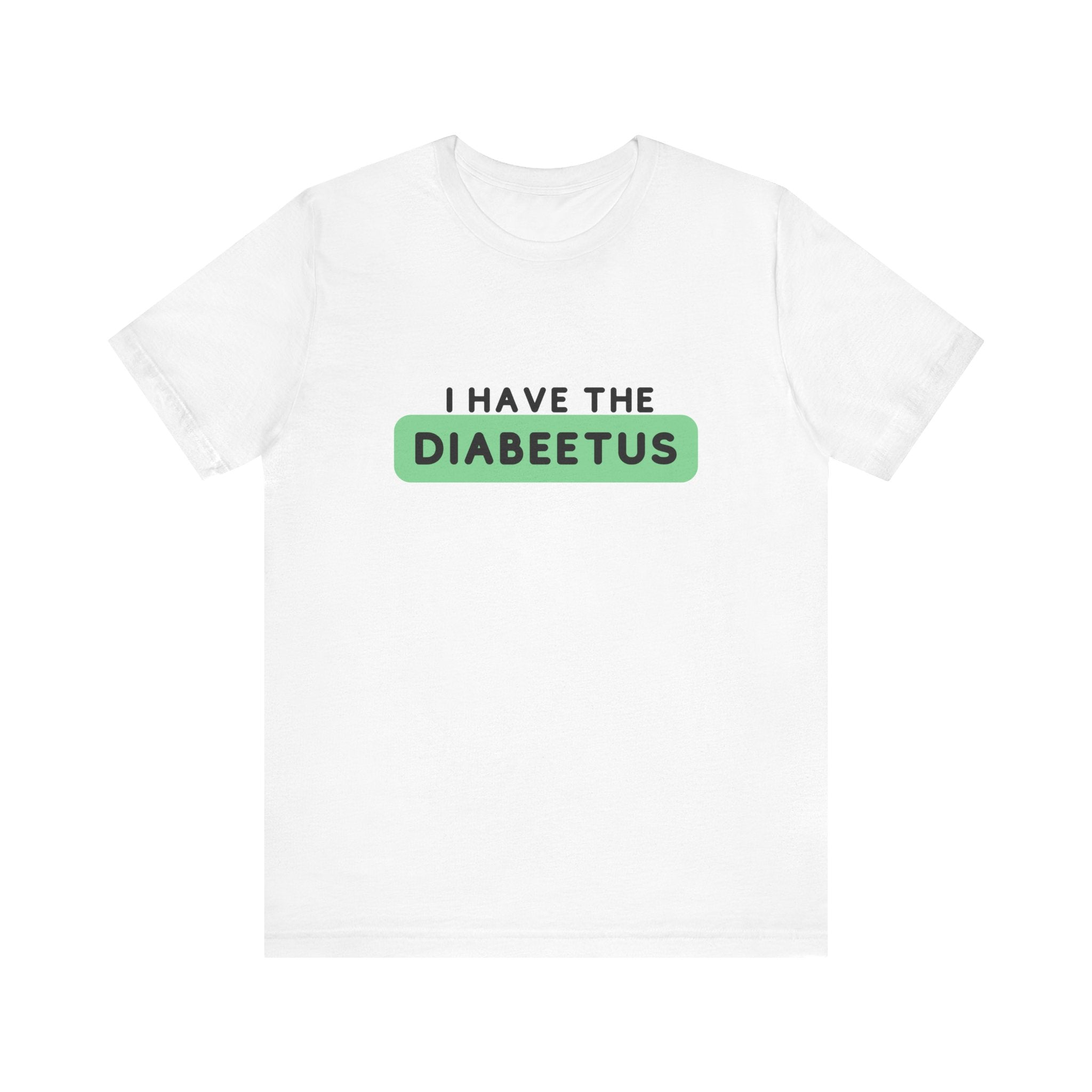 The Diabuddies Store I have the Diabeetus - Unisex Tee I have the Diabeetus - Unisex Tee: Because some things are too good not to say out loud. Get ready to turn heads and get some laughs with our "I have the diabeetus" t-shirt. T-Shirt Awareness clothing