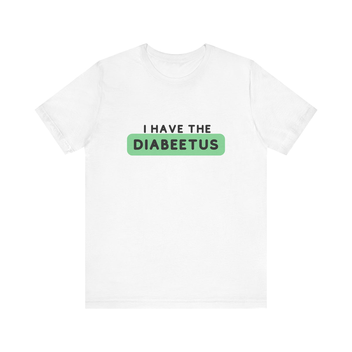The Diabuddies Store I have the Diabeetus - Unisex Tee I have the Diabeetus - Unisex Tee: Because some things are too good not to say out loud. Get ready to turn heads and get some laughs with our "I have the diabeetus" t-shirt. T-Shirt Awareness clothing