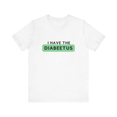 The Diabuddies Store I have the Diabeetus - Unisex Tee I have the Diabeetus - Unisex Tee: Because some things are too good not to say out loud. Get ready to turn heads and get some laughs with our "I have the diabeetus" t-shirt. T-Shirt Awareness clothing