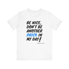 The Diabuddies Store Be Nice, Don't be Another Prick in my Day! - Unisex Tee Be Nice, Don't be Another Prick in my Day! - Unisex Tee: Good Vibes Only (Please!) Let's be honest, managing diabetes involves enough pokes and prods without adding unnecessary n